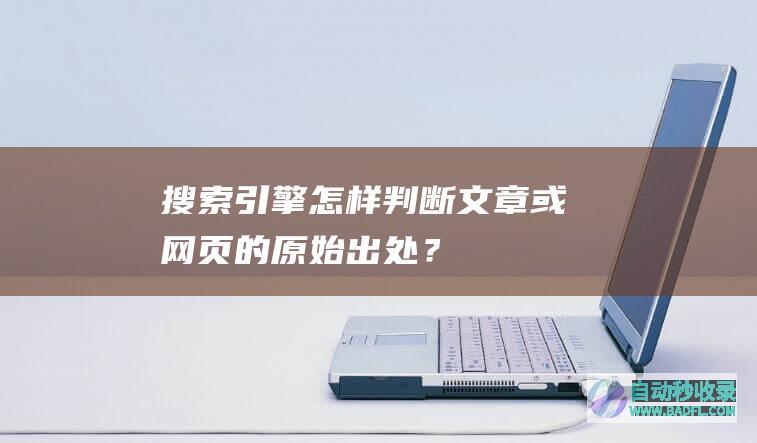 搜索引擎怎样判断文章或网页的原始出处？