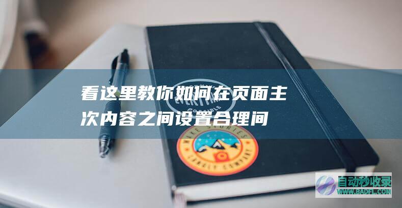 看这里！教你如何在页面主次内容之间设置合理间隔