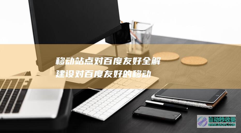 移动站点对百度友好全解-建设对百度友好的移动站点