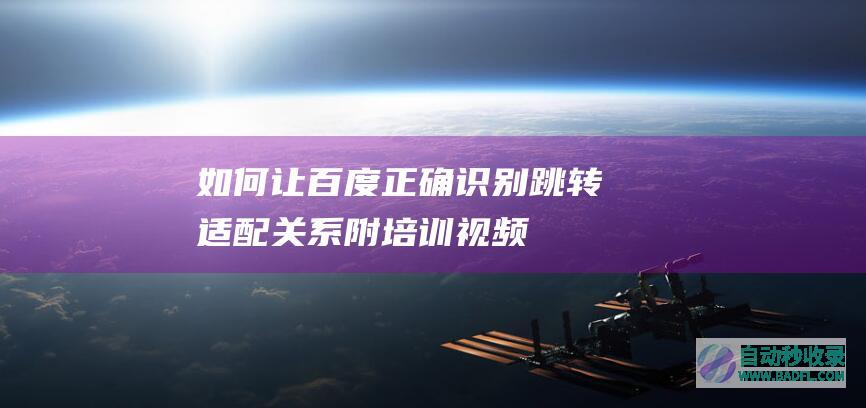 如何让百度正确识别跳转适配关系（附培训视频）