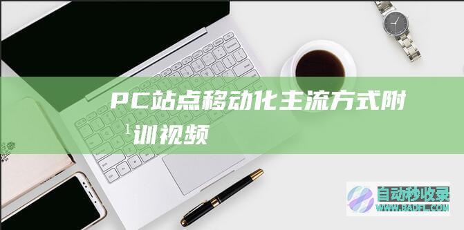 PC站点移动化主流方式（附培训视频）