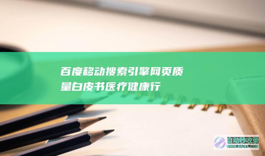 《百度移动搜索引擎网页质量白皮书-医疗健康行业》-目录