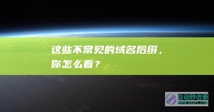 这些不常见的域名后缀，你怎么看？
