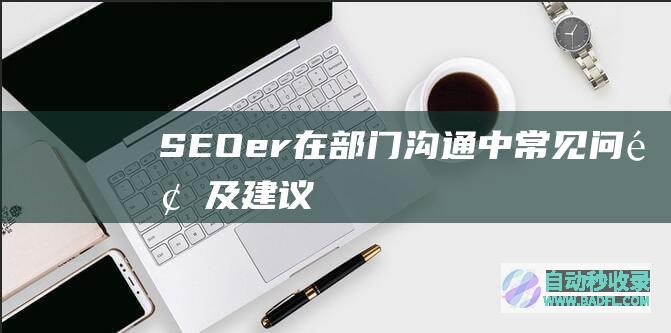 SEOer在部门沟通中常见问题及建议