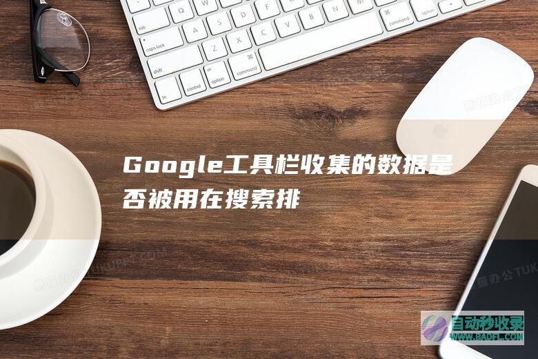 Google工具栏收集的数据是否被用在搜索排名算法中？