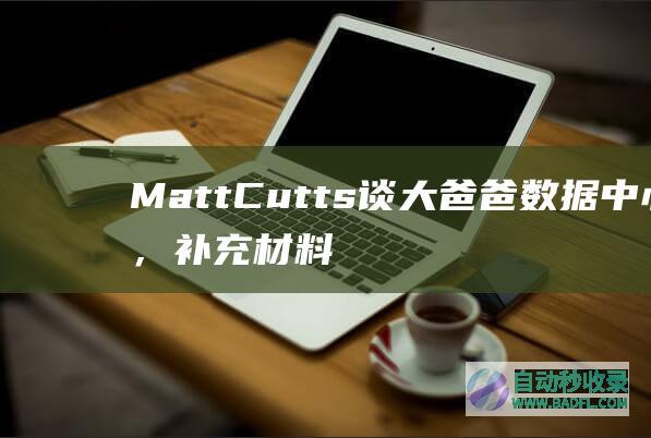 MattCutts谈大爸爸数据中心，补充材料网页及收录网页数下降