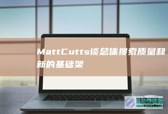 MattCutts谈总体搜索质量和新的基础架