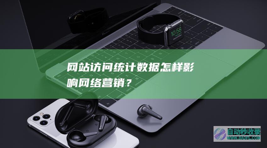 网站访问统计数据怎样影响网络营销？