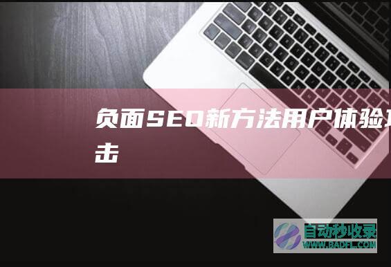负面SEO新方法：用户体验攻击