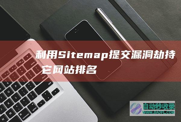 利用Sitemap提交漏洞劫持其它网站排名