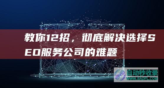 教你12招，彻底解决选择SEO服务公司的难题