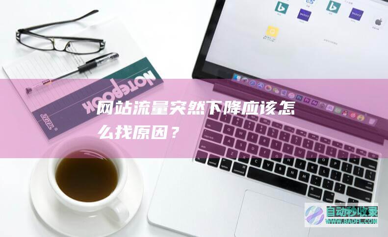 网站流量突然下降应该怎么找原因？