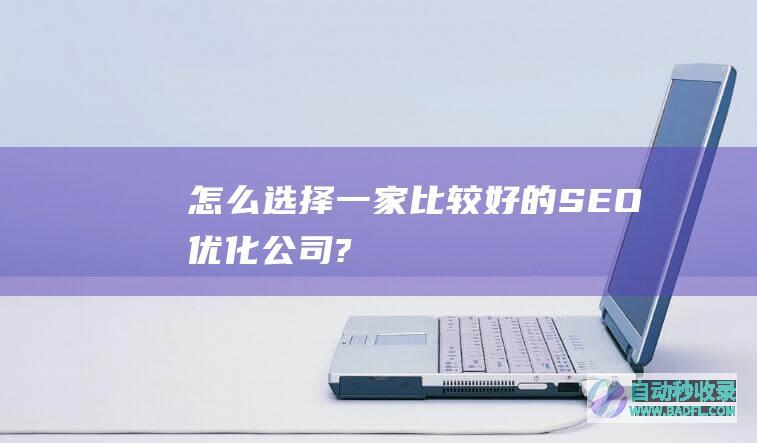 怎么选择一家比较好的SEO优化公司?