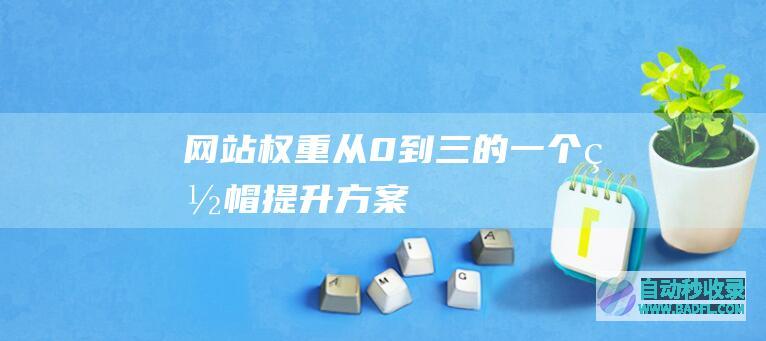 网站权重从0到三的一个白帽提升方案