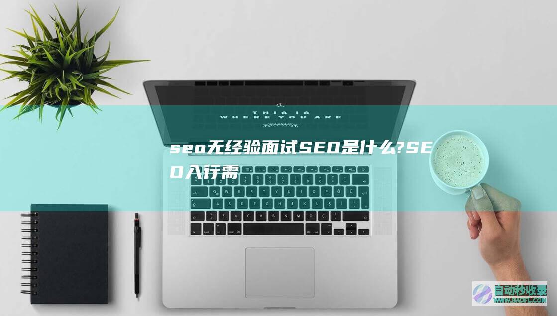 seo无经验面试：SEO是什么?SEO入行需要什么条件?