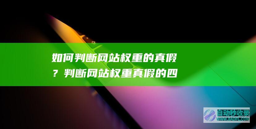 如何判断网站权重的真假？判断网站权重真假的四种方法