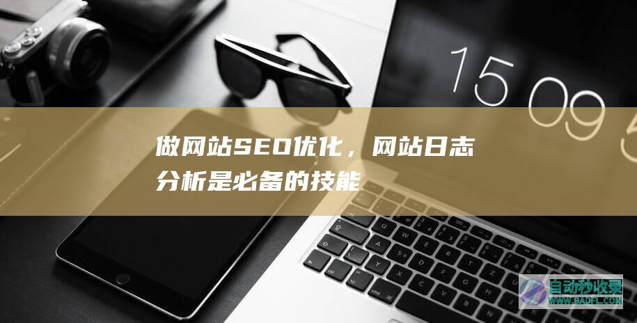 做网站SEO优化，网站日志分析是必备的技能