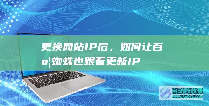 更换网站IP后，如何让百度蜘蛛也跟着更新IP