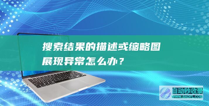 搜索结果的描述或缩略图展现异常怎么办？