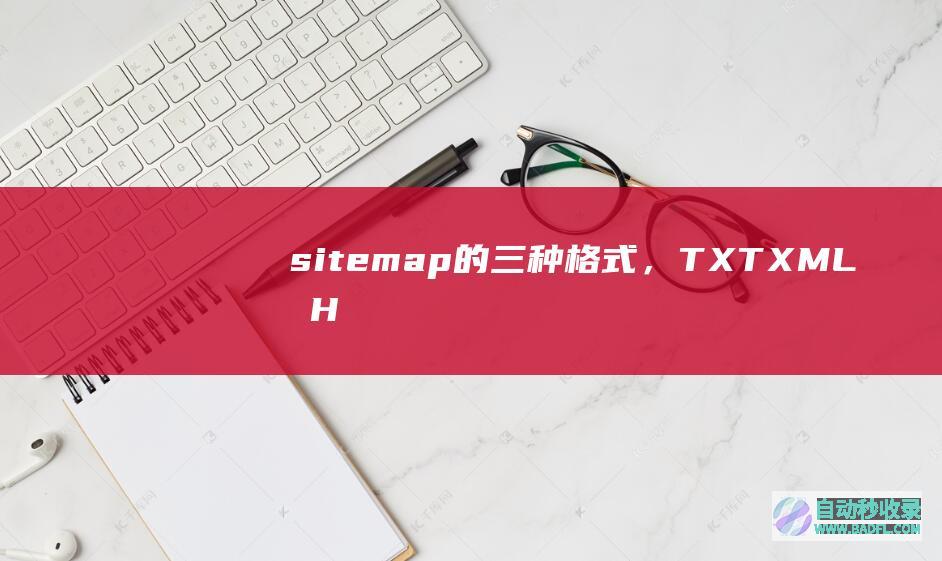 sitemap的三种格式，TXT、XML及HTML区别是什么？
