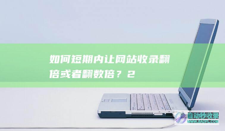 如何短期内让网站收录翻倍或者翻数倍？（2）