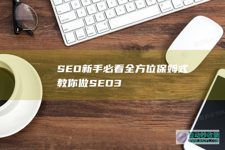 SEO新手必看：全方位保姆式教你做SEO（3）