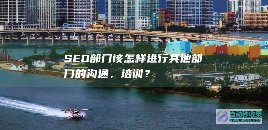 部门该怎样进行其他部门的沟通,培训?