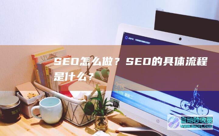 SEO怎么做？SEO的具体流程是什么？