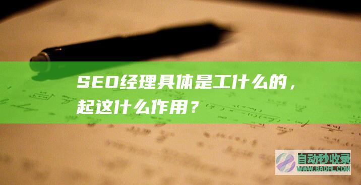 SEO经理具体是工什么的，起这什么作用？