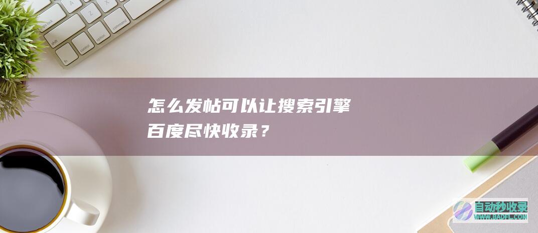 怎么发帖可以让搜索引擎（百度）尽快收录？