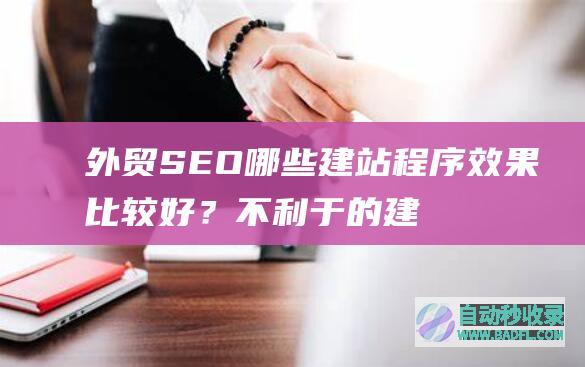 外贸SEO哪些建站程序效果比较好？不利于的建站程序有哪些？