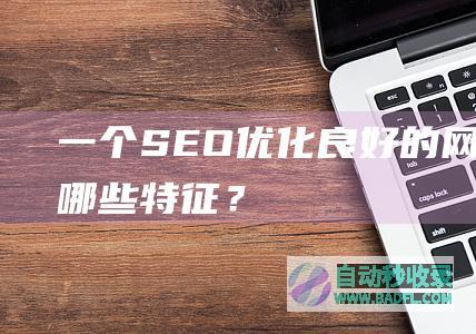 一个SEO优化良好的网站有哪些特征？