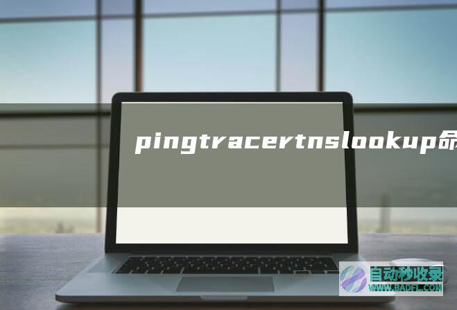 pingtracertnslookup命令的使用方法和相关参数判断