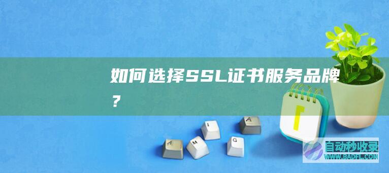 如何选择SSL证书服务品牌？