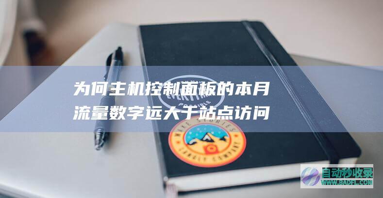 为何主机控制面板的本月数字远大于站点访问