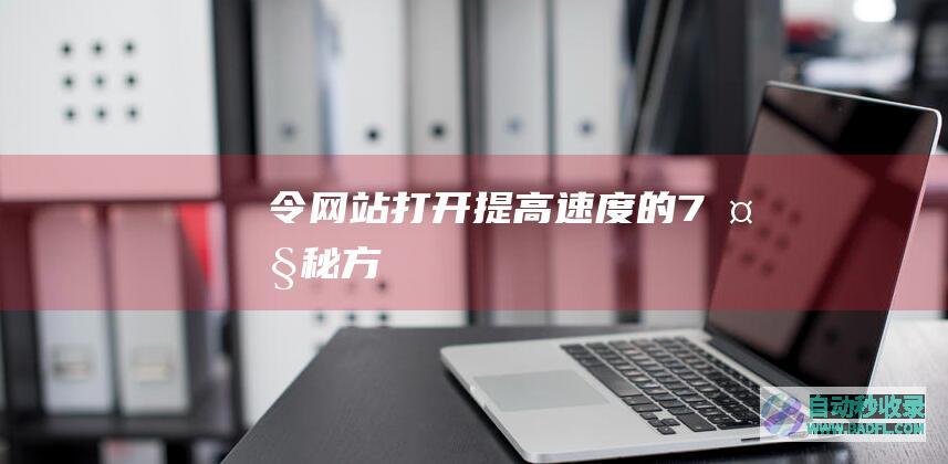 令网站打开提高速度的7大秘方
