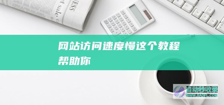 网站访问速度慢这个教程帮助你！