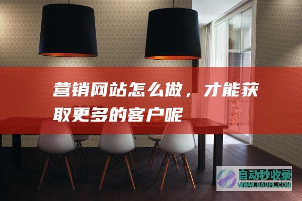 营销网站怎么做，才能获取更多的客户呢