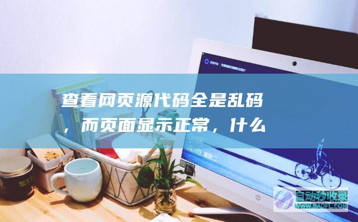 查看网页源代码全是乱码，而页面显示正常，什么回事？