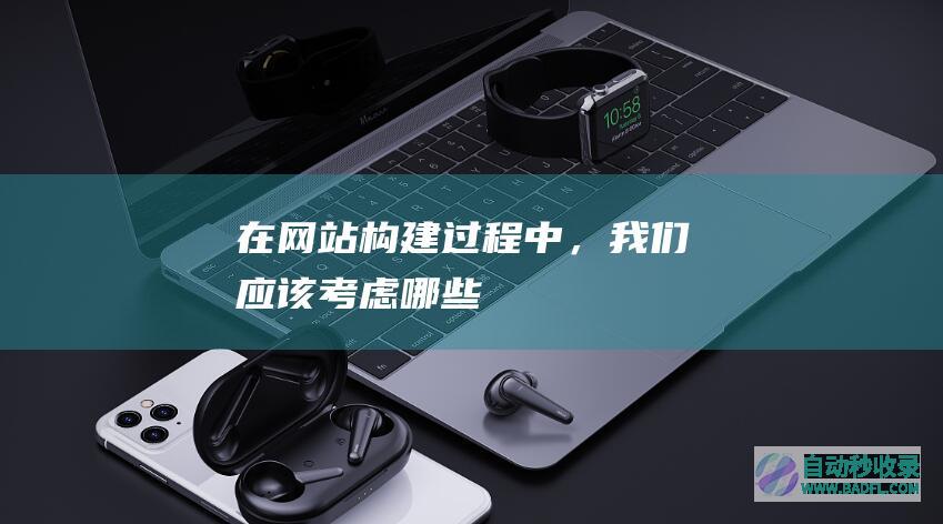 在网站构建过程中，我们应该考虑哪些