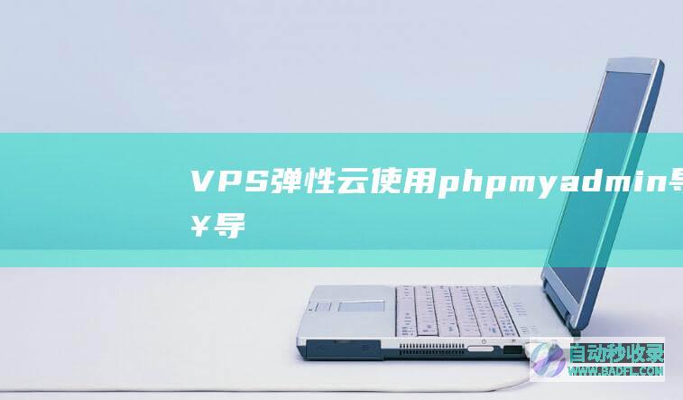 VPS、弹性云使用phpmyadmin导入导出MySQL数据库