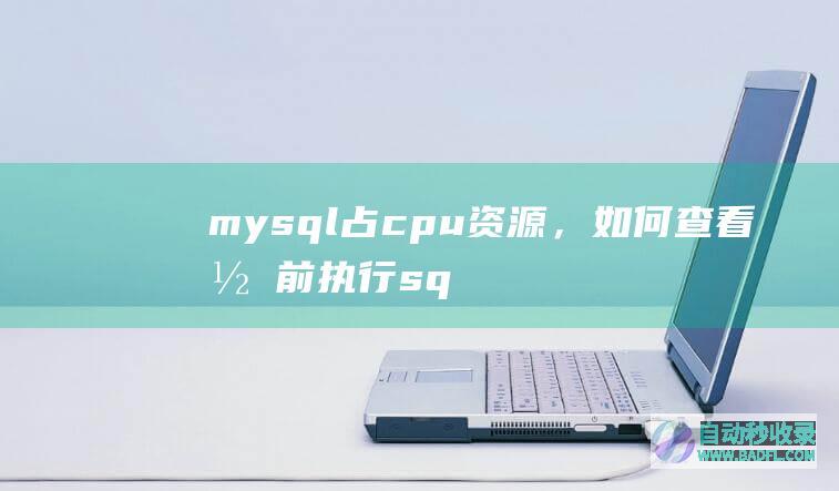 mysql占cpu资源，如何查看当前执行sql语句连接