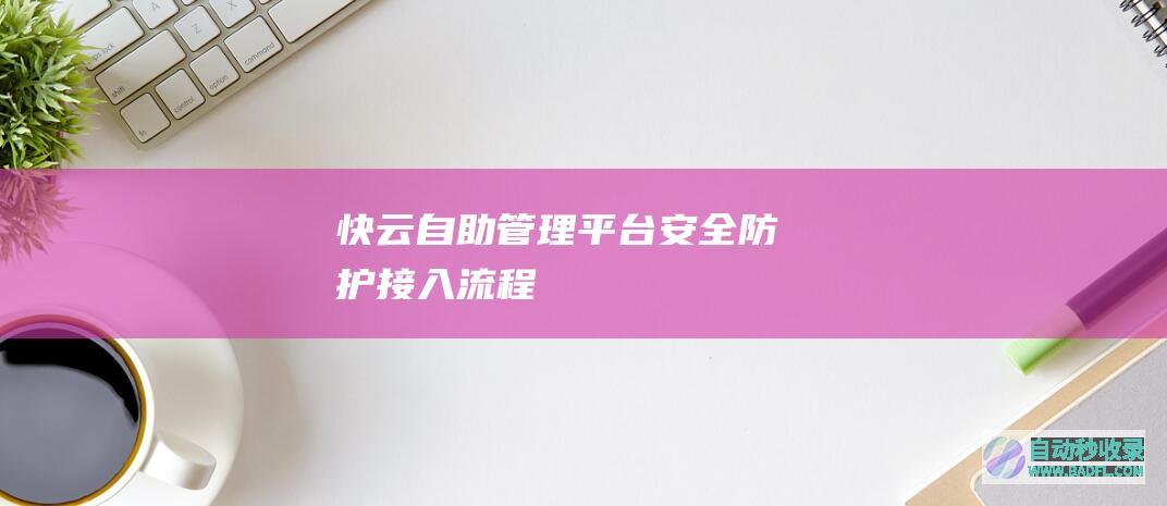 快云自助管理平台安全防护接入流程