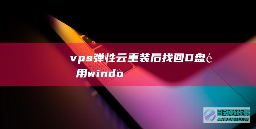 vps、弹性云重装后找回D盘（适用windows系统）