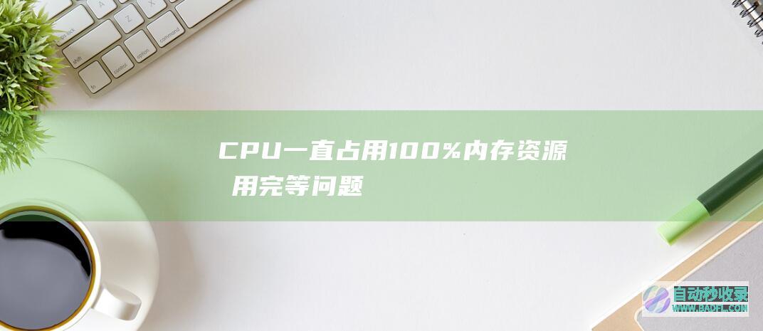CPU一直占用100%,内存资源占用完等问题分析