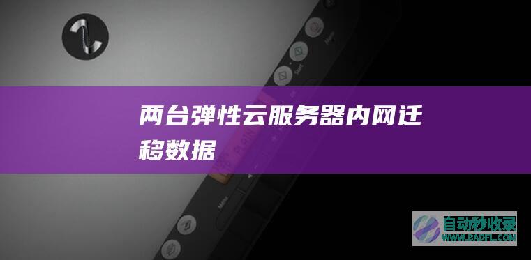两台弹性云服务器（内网）迁移数据