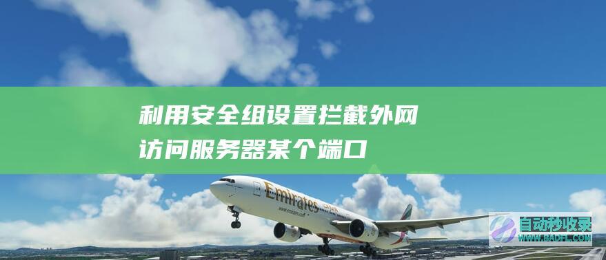 利用安全组设置拦截外网访问服务器某个端口