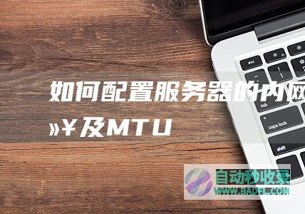 如何配置服务器的内网IP以及MTU