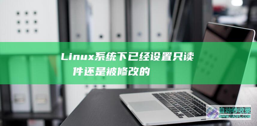 Linux系统下已经设置只读文件还是被修改的解决办法