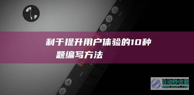 利于提升用户体验的10种标题编写方法